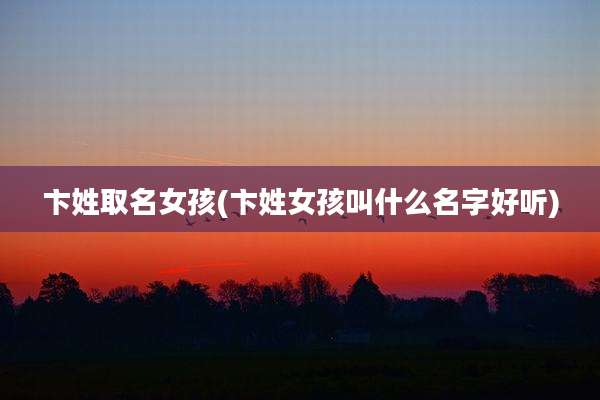 卞姓取名女孩(卞姓女孩叫什么名字好听)