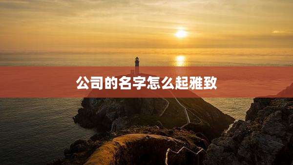 公司的名字怎么起雅致