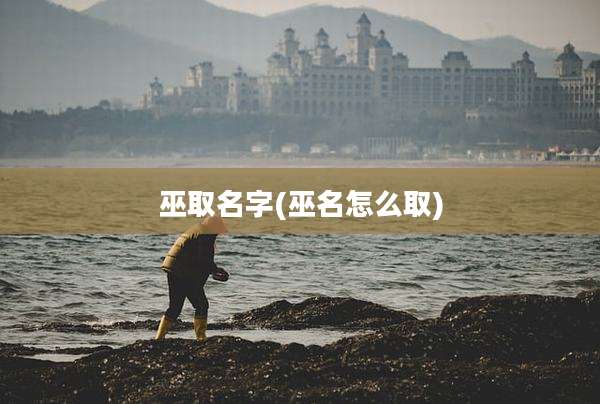 巫取名字(巫名怎么取)