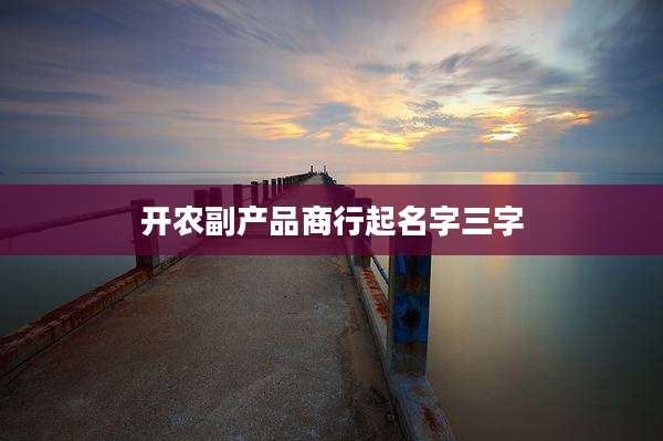 开农副产品商行起名字三字