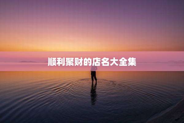 顺利聚财的店名大全集