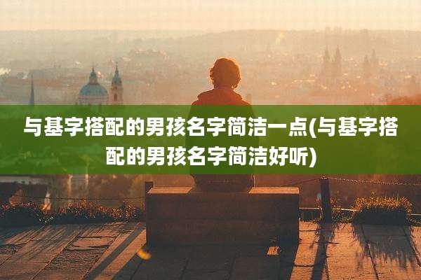 与基字搭配的男孩名字简洁一点(与基字搭配的男孩名字简洁好听)