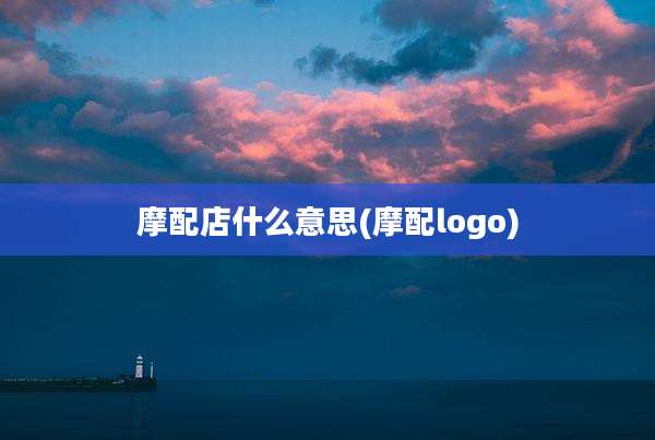摩配店什么意思(摩配logo)