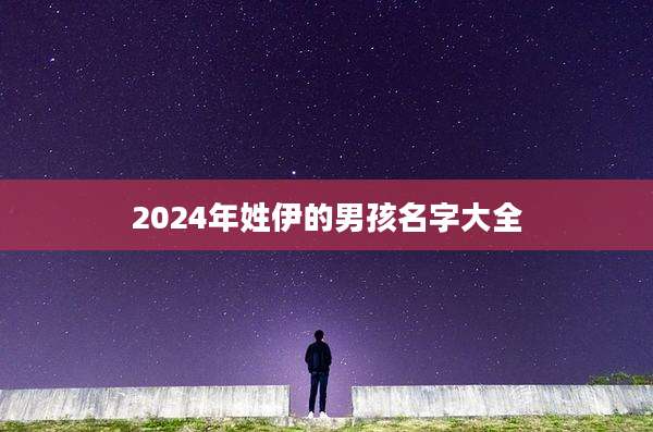 2024年姓伊的男孩名字大全