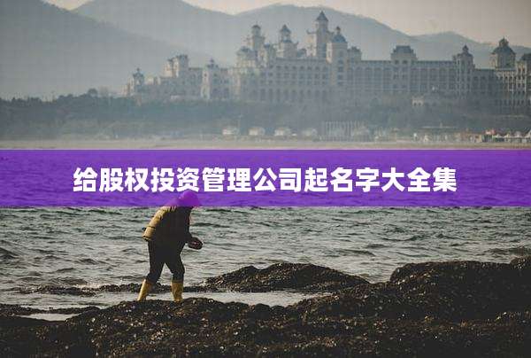 给股权投资管理公司起名字大全集