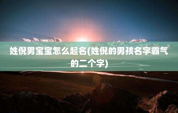 姓倪男宝宝怎么起名(姓倪的男孩名字霸气的二个字)