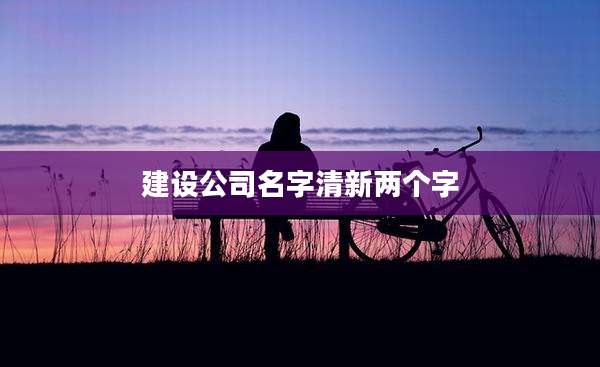 建设公司名字清新两个字