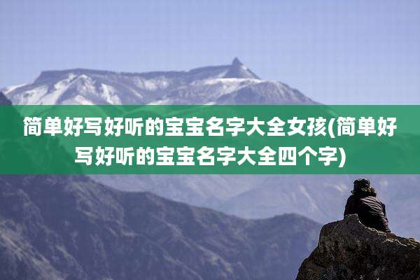 简单好写好听的宝宝名字大全女孩(简单好写好听的宝宝名字大全四个字)