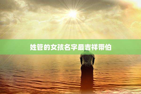 姓管的女孩名字最吉祥带伯