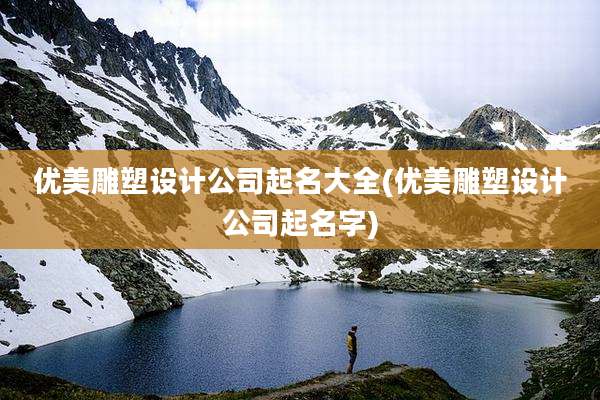 优美雕塑设计公司起名大全(优美雕塑设计公司起名字)