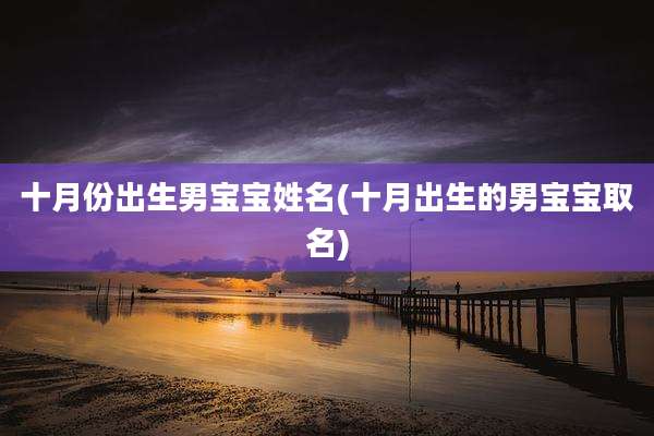 十月份出生男宝宝姓名(十月出生的男宝宝取名)