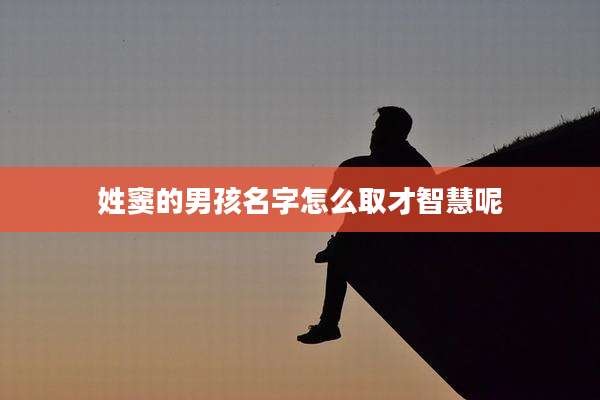 姓窦的男孩名字怎么取才智慧呢