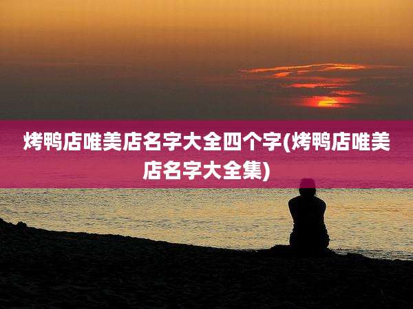 烤鸭店唯美店名字大全四个字(烤鸭店唯美店名字大全集)