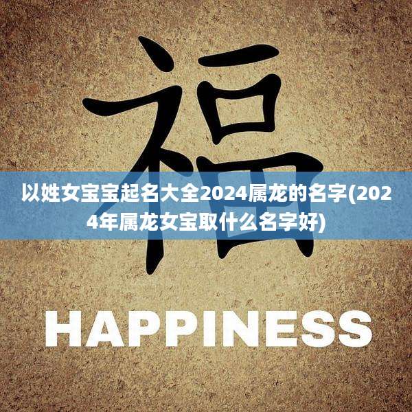 以姓女宝宝起名大全2024属龙的名字(2024年属龙女宝取什么名字好)