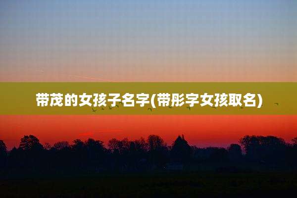 带茂的女孩子名字(带彤字女孩取名)