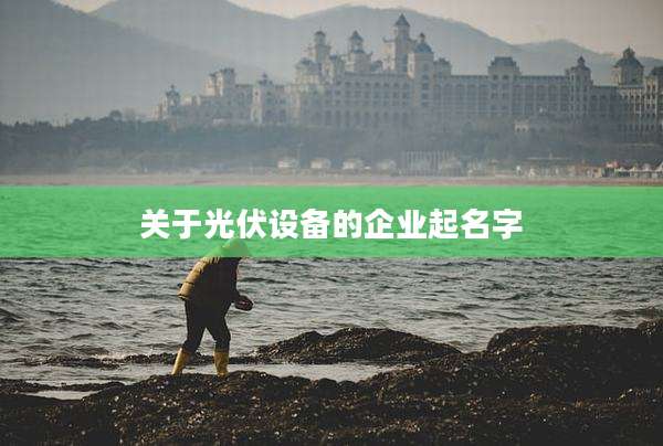 关于光伏设备的企业起名字
