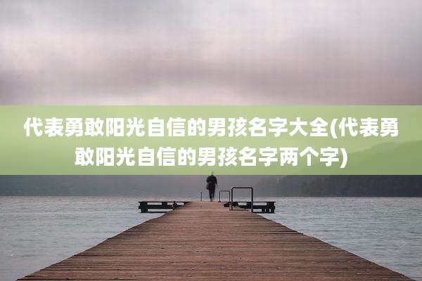 代表勇敢阳光自信的男孩名字大全(代表勇敢阳光自信的男孩名字两个字)