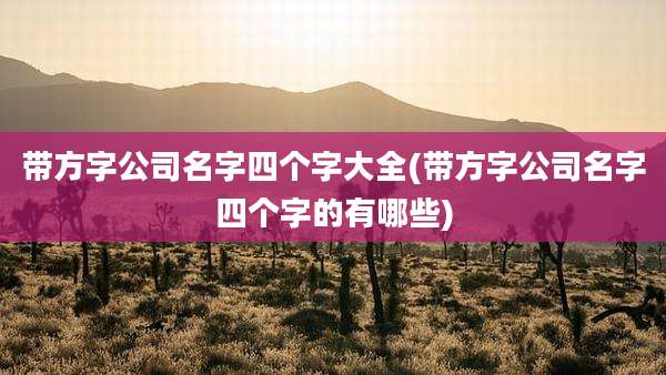 带方字公司名字四个字大全(带方字公司名字四个字的有哪些)