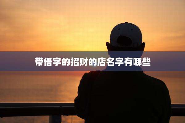 带倍字的招财的店名字有哪些