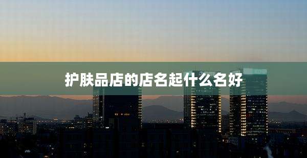护肤品店的店名起什么名好