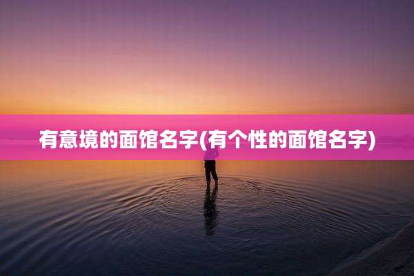 有意境的面馆名字(有个性的面馆名字)
