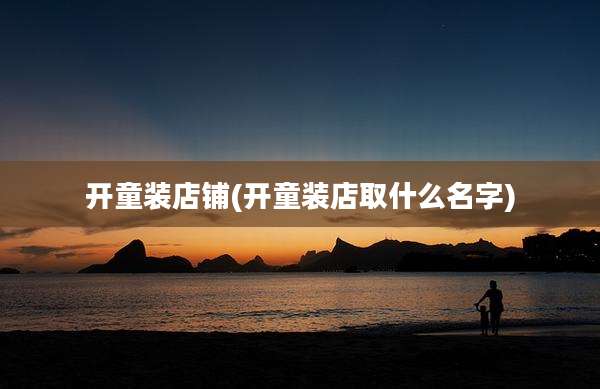开童装店铺(开童装店取什么名字)