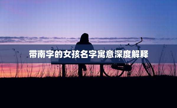带南字的女孩名字寓意深度解释