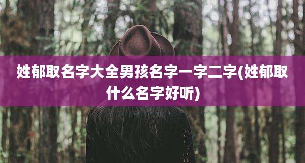 姓郁取名字大全男孩名字一字二字(姓郁取什么名字好听)