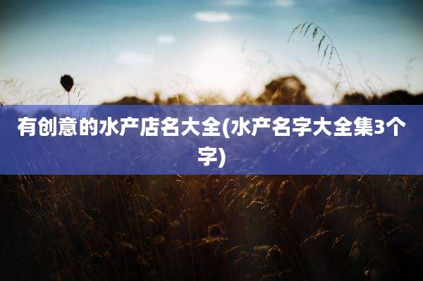 有创意的水产店名大全(水产名字大全集3个字)