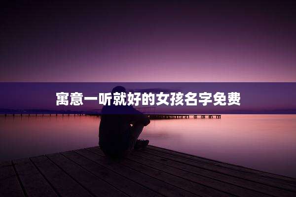 寓意一听就好的女孩名字免费