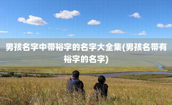 男孩名字中带裕字的名字大全集(男孩名带有裕字的名字)