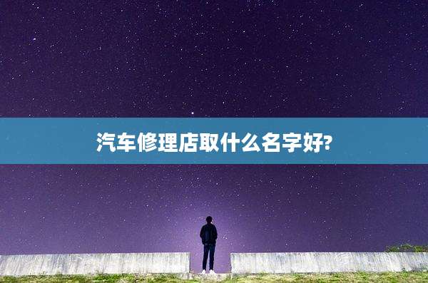 汽车修理店取什么名字好?