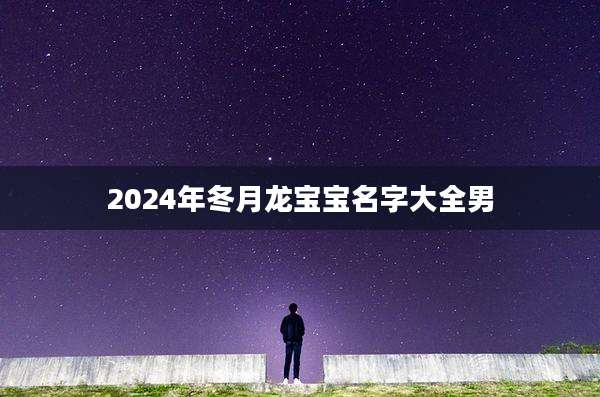 2024年冬月龙宝宝名字大全男