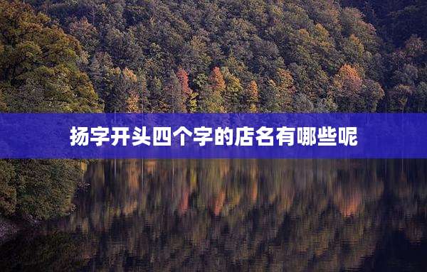 扬字开头四个字的店名有哪些呢