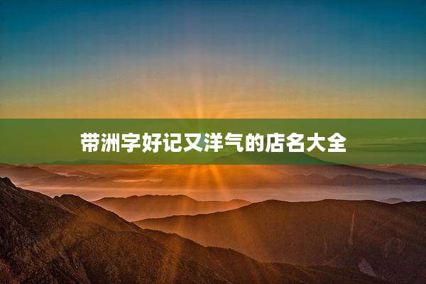 带洲字好记又洋气的店名大全