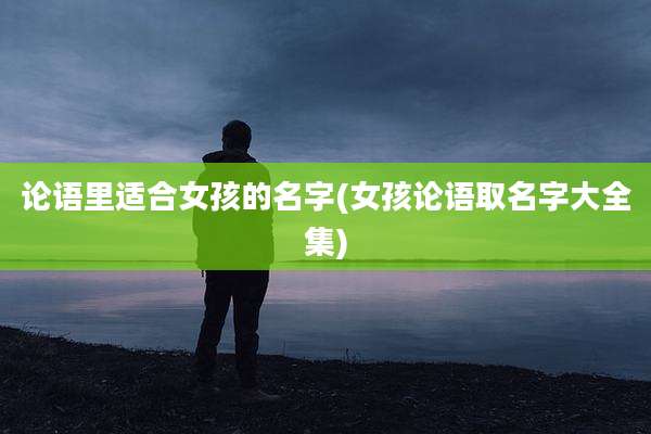 论语里适合女孩的名字(女孩论语取名字大全集)