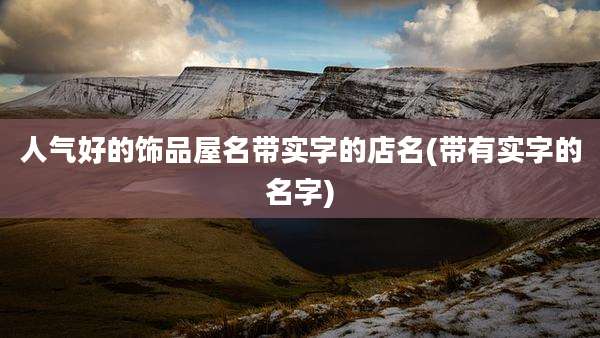 人气好的饰品屋名带实字的店名(带有实字的名字)