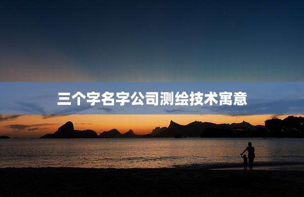三个字名字公司测绘技术寓意