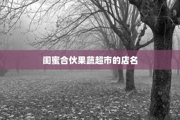 闺蜜合伙果蔬超市的店名
