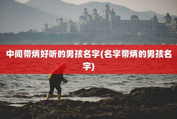 中间带炳好听的男孩名字(名字带炳的男孩名字)