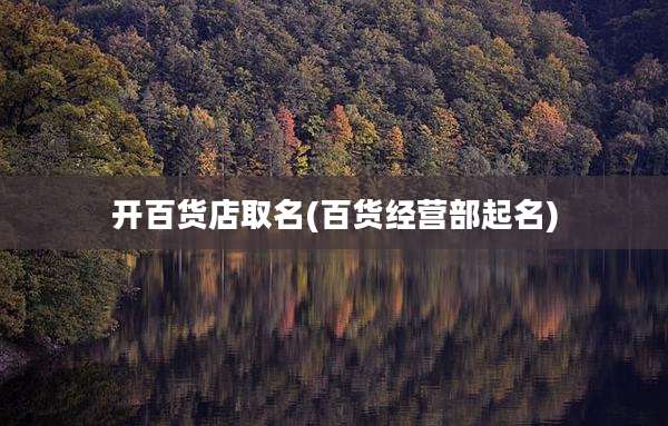 开百货店取名(百货经营部起名)