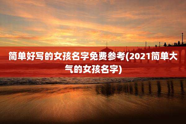 简单好写的女孩名字免费参考(2021简单大气的女孩名字)