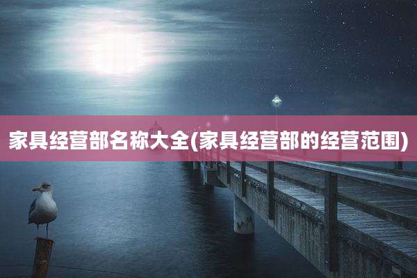 家具经营部名称大全(家具经营部的经营范围)