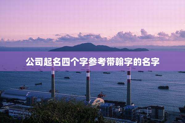 公司起名四个字参考带翰字的名字