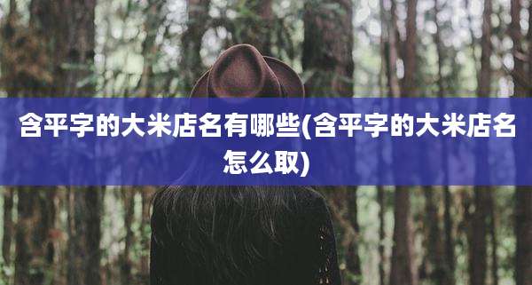 含平字的大米店名有哪些(含平字的大米店名怎么取)