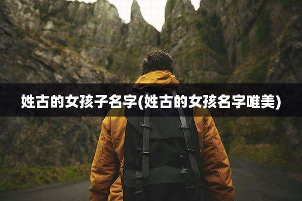 姓古的女孩子名字(姓古的女孩名字唯美)
