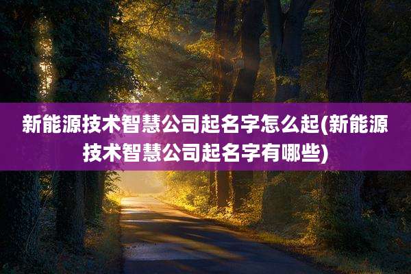 新能源技术智慧公司起名字怎么起(新能源技术智慧公司起名字有哪些)