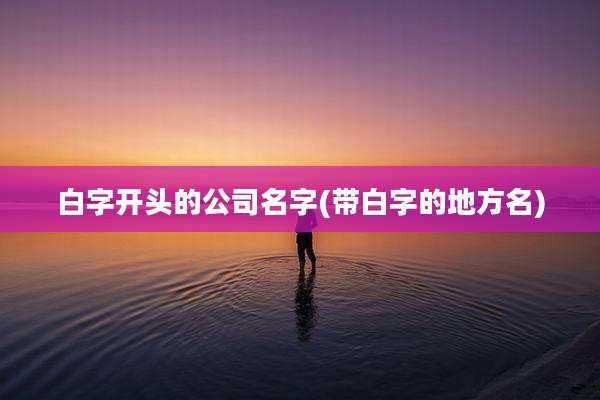白字开头的公司名字(带白字的地方名)