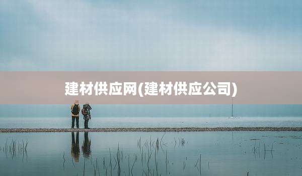 建材供应网(建材供应公司)