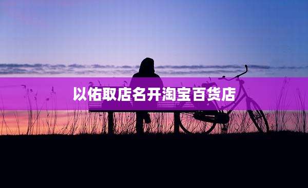 以佑取店名开淘宝百货店